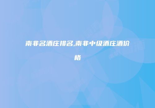 南非名酒庄排名,南非中级酒庄酒价格