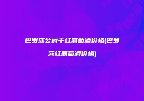 巴罗莎公爵干红葡萄酒价格(巴罗莎红葡萄酒价格)