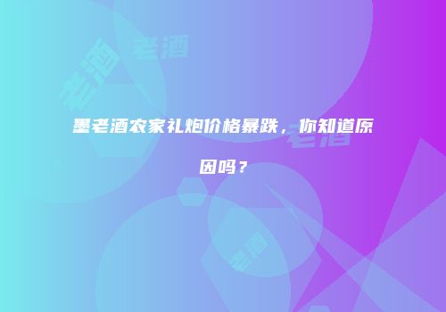 墨老酒农家礼炮价格暴跌，你知道原因吗？