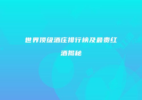 世界顶级酒庄排行榜及最贵红酒揭秘