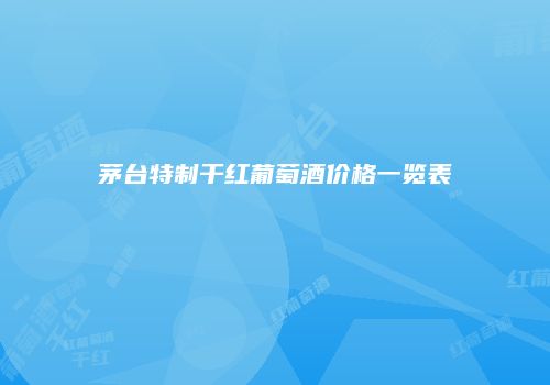 茅台特制干红葡萄酒价格一览表