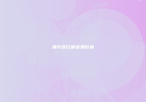 波尔多红葡萄酒价格