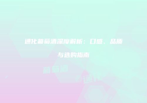 通化葡萄酒深度解析：口感、品质与选购指南