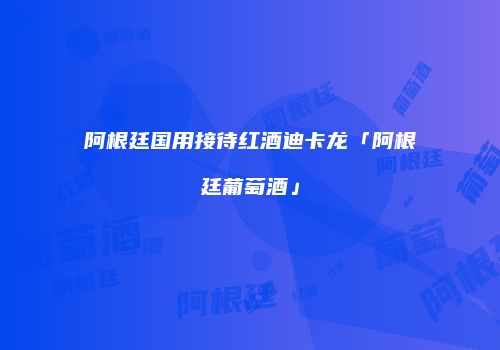 阿根廷国用接待红酒迪卡龙「阿根廷葡萄酒」