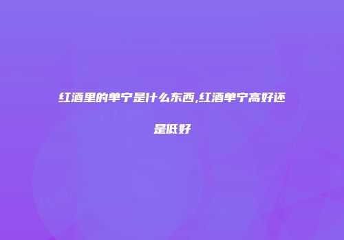 红酒里的单宁是什么东西,红酒单宁高好还是低好