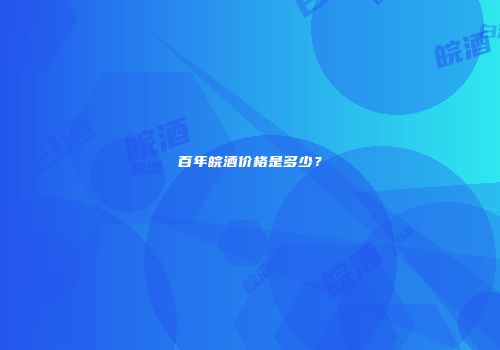 百年皖酒价格是多少？