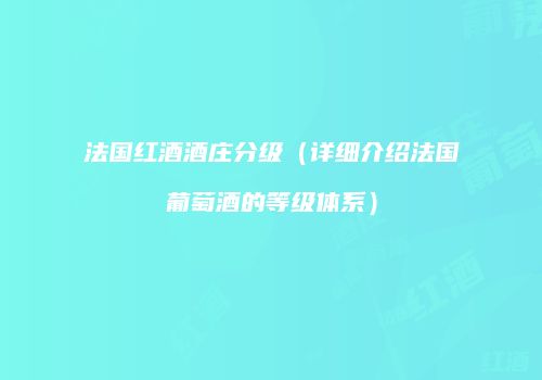法国红酒酒庄分级（详细介绍法国葡萄酒的等级体系）