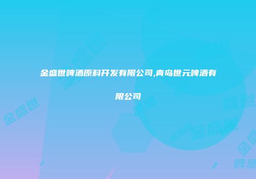 金盛世啤酒原料开发有限公司,青岛世元啤酒有限公司