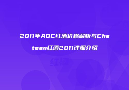 2011年AOC红酒价格解析与Chateau红酒2011详细介绍