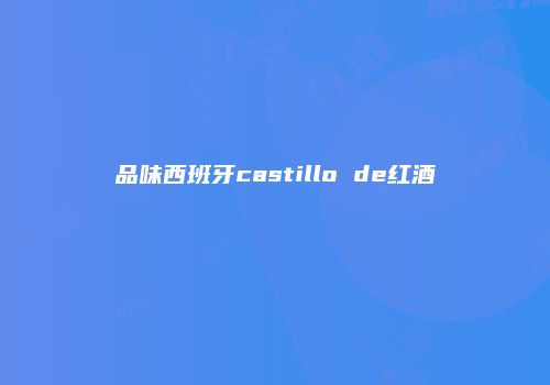 品味西班牙castillo de红酒