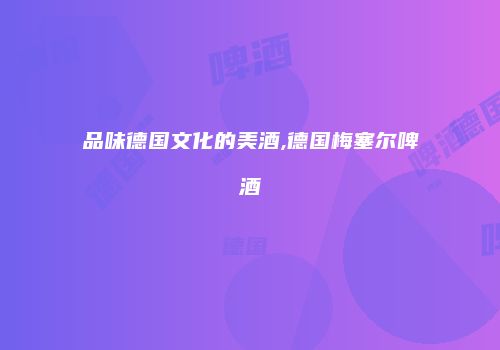 品味德国文化的美酒,德国梅塞尔啤酒