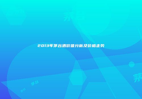 2013年茅台酒价值分析及价格走势