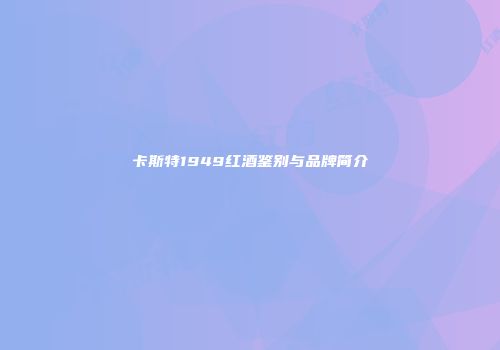 卡斯特1949红酒鉴别与品牌简介