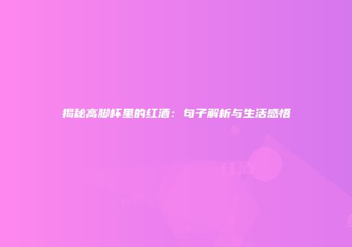 揭秘高脚杯里的红酒：句子解析与生活感悟