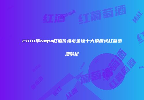 2010年Napa红酒价格与全球十大顶级桃红葡萄酒解析