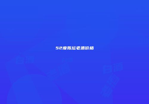 52度陈坛老酒价格