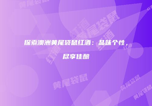 探索澳洲黄尾袋鼠红酒：品味个性，尽享佳酿