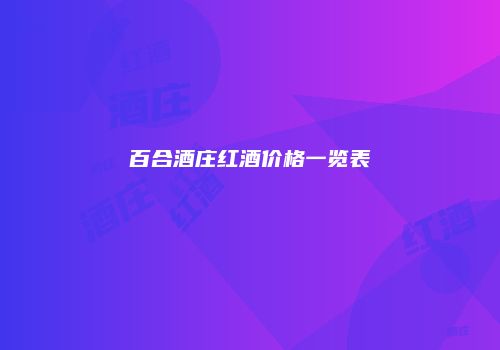 百合酒庄红酒价格一览表