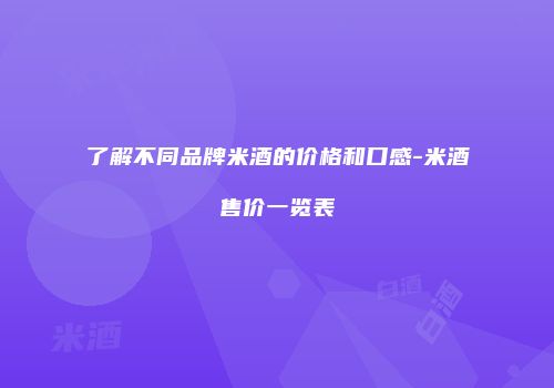 了解不同品牌米酒的价格和口感-米酒售价一览表