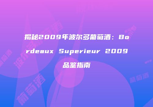 揭秘2009年波尔多葡萄酒：Bordeaux Superieur 2009品鉴指南
