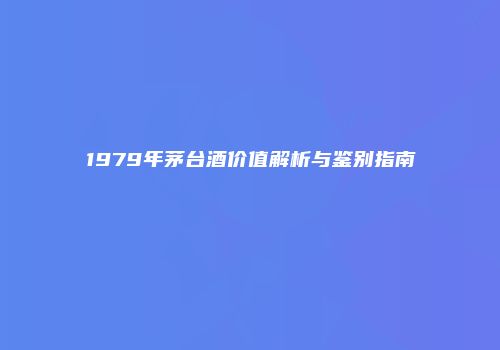 1979年茅台酒价值解析与鉴别指南