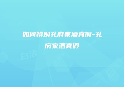 如何辨别孔府家酒真假-孔府家酒真假