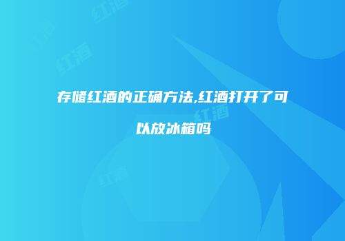 存储红酒的正确方法,红酒打开了可以放冰箱吗