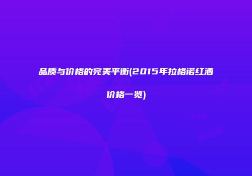 品质与价格的完美平衡(2015年拉格诺红酒价格一览)