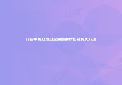介绍年份红酒口感偏酸的原因及解决方法