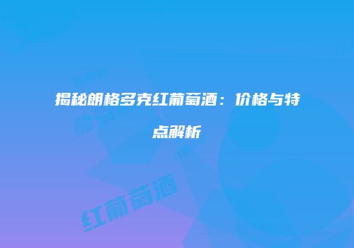 揭秘朗格多克红葡萄酒：价格与特点解析