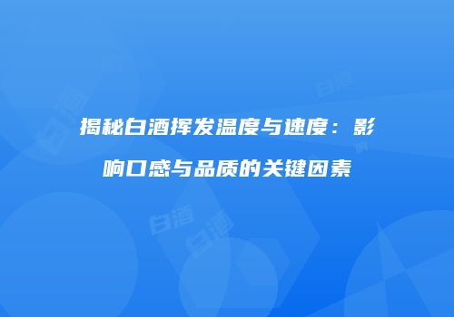 揭秘白酒挥发温度与速度：影响口感与品质的关键因素