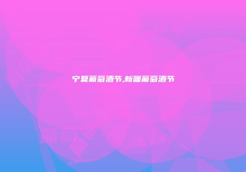 宁夏葡萄酒节,新疆葡萄酒节
