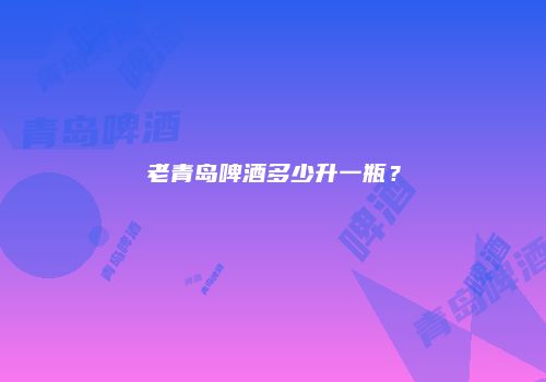 老青岛啤酒多少升一瓶？