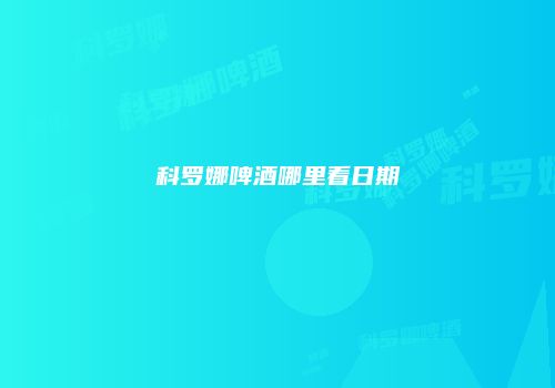 科罗娜啤酒哪里看日期