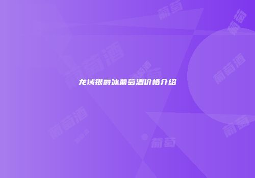 龙域银爵冰葡萄酒价格介绍