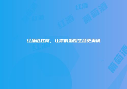 红酒泡核桃，让你的婚姻生活更美满