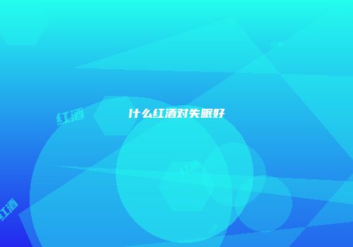 什么红酒对失眠好