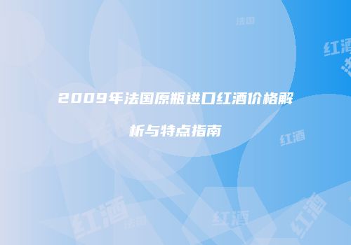 2009年法国原瓶进口红酒价格解析与特点指南