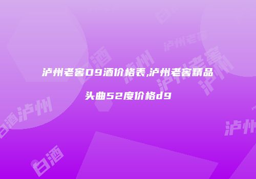 泸州老窖D9酒价格表,泸州老窖精品头曲52度价格d9