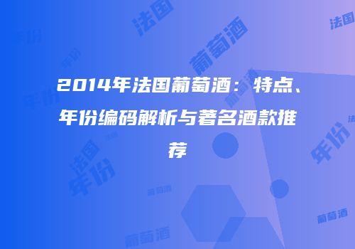 2014年法国葡萄酒：特点、年份编码解析与著名酒款推荐
