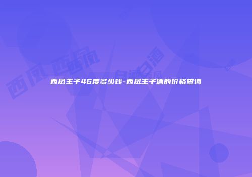 西凤王子46度多少钱-西凤王子酒的价格查询