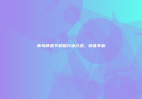 青岛啤酒节奖励方法介绍，惊喜不断