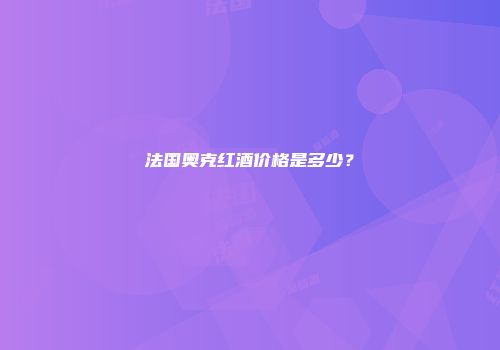 法国奥克红酒价格是多少？
