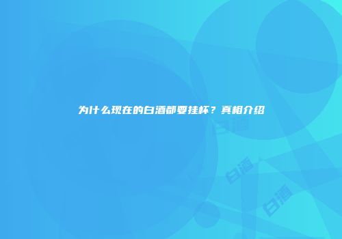 为什么现在的白酒都要挂杯？真相介绍