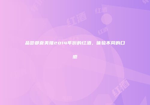 品尝都夏美隆2014年份的红酒，体验不同的口感