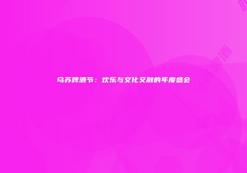 乌苏啤酒节：欢乐与文化交融的年度盛会