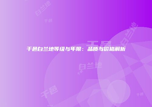 干邑白兰地等级与年限：品质与价格解析