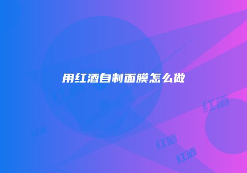 用红酒自制面膜怎么做