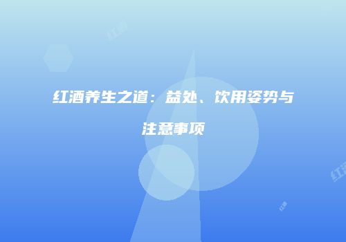红酒养生之道：益处、饮用姿势与注意事项