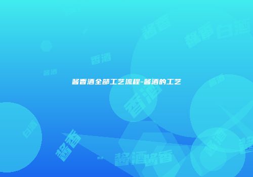 酱香酒全部工艺流程-酱酒的工艺